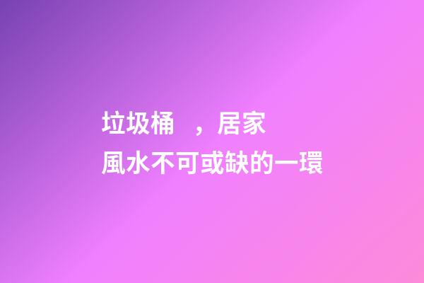垃圾桶，居家風水不可或缺的一環
